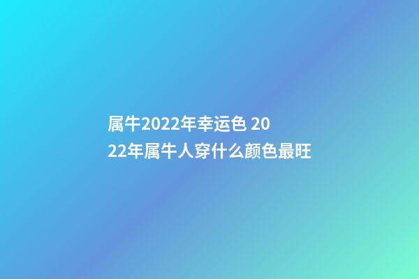 属牛2022年幸运色 2022年属牛人穿什么颜色最旺-第1张-观点-玄机派